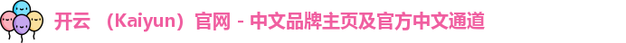 开云 （Kaiyun）官网 - 中文品牌主页及官方中文通道